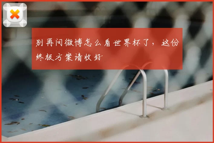 别再问微博怎么看世界杯了,这份终极方案请收好