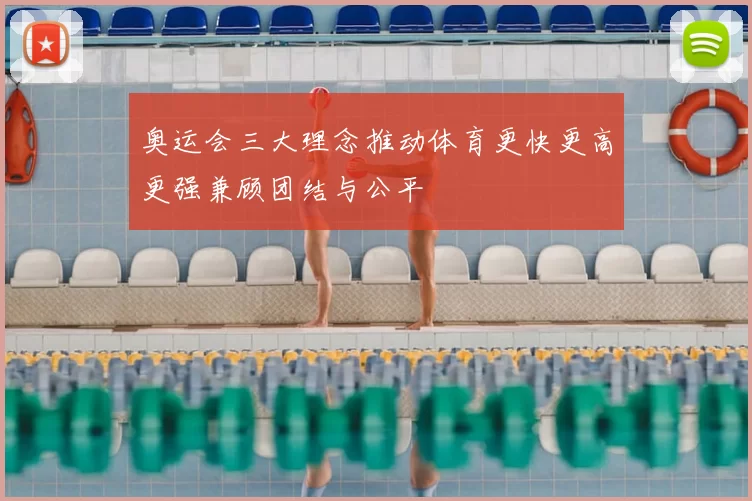 奥运会三大理念推动体育更快更高更强兼顾团结与公平