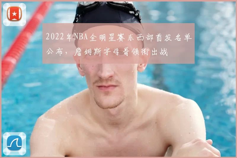 2022年NBA全明星赛东西部首发名单公布，詹姆斯字母哥领衔出战