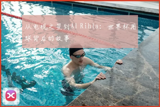 从电视之星到Al Rihla:世界杯用球背后的故事