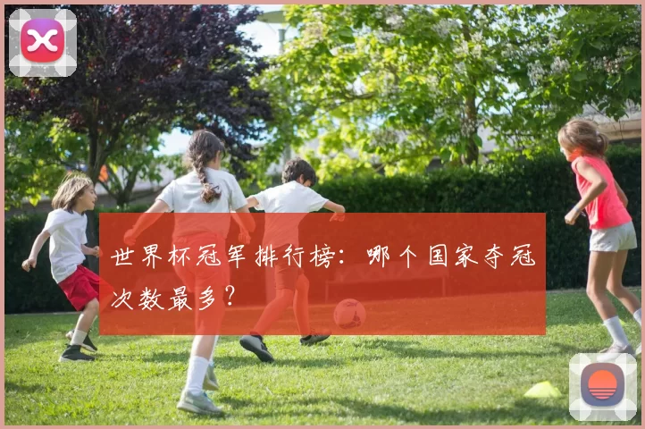 世界杯冠军排行榜：哪个国家夺冠次数最多？