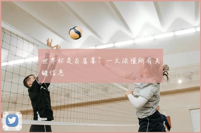 世界杯是否落幕?一文读懂所有关键信息