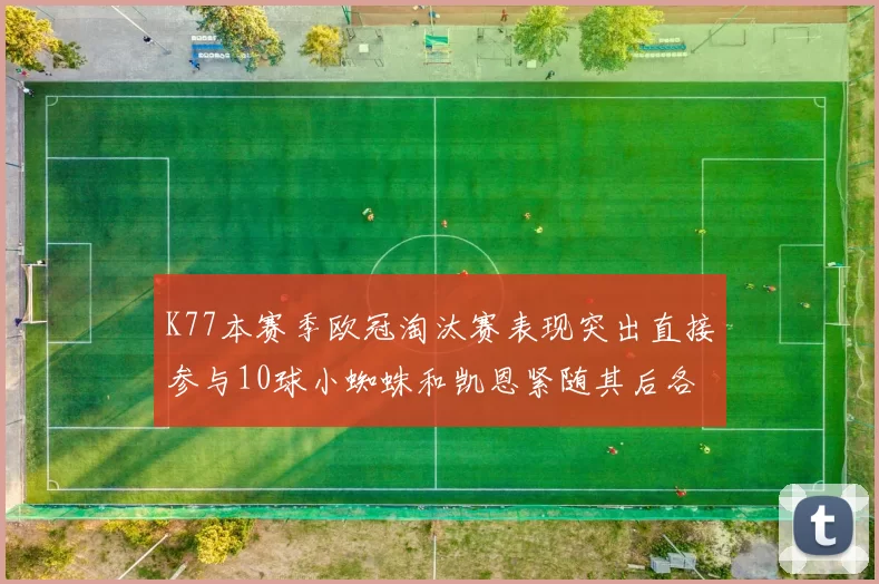 K77本赛季欧冠淘汰赛表现突出直接参与10球小蜘蛛和凯恩紧随其后各进8球